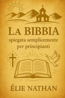 La Bibbia spiegata semplicemente per principianti: Una guida chiara e moderna per capire la storia di Dio dalla Genesi all’Apocalisse, con spiegazioni semplici, per chi inizia B0G3P3CVBZ Book Cover