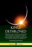 Kings Dethroned: A History of the Evolution of Astronomy from the Time of the Roman Empire Up to the Present Day; Showing It to Be an Amazing Series of Blunders Founded Upon an Error in the Second Cen 0359738206 Book Cover