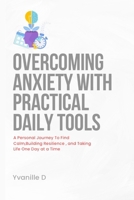 Overcoming Anxiety with practical Daily Tools: A Personal Journey To find Calm, Building Resilience,and Taking Life One Day At a Time B0H8LNK63H Book Cover