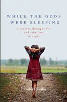 While the Gods Were Sleeping: A Journey Through Love and Rebellion in Nepal 1580055443 Book Cover