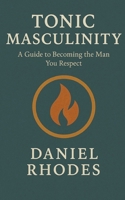 Tonic Masculinity: A Guide to Becoming the Man You Respect B0FKN76GLD Book Cover