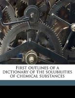 First Outlines of a Dictionary of the Solubilities of Chemical Substances Volume 3 1355235278 Book Cover