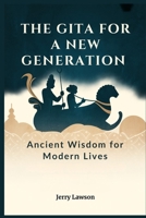 THE GITA FOR A NEW GENERATION: Ancient Wisdom for Modern Lives B0F9X5BJJJ Book Cover
