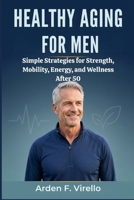 Healthy Aging for Men: Simple Strategies for Strength, Mobility, Energy, and Wellness After 50 B0H48W9TTS Book Cover