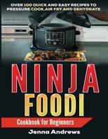 Ninja Foodi: Cookbook For Beginners: Over 100 Quick and Easy Recipes to Pressure Cook, Air Fry, and Dehydrate 1092453016 Book Cover