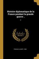 Histoire Diplomatique de la France Pendant La Grande Guerre ..: 2 1021509345 Book Cover