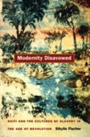 Modernity Disavowed: Haiti and the Cultures of Slavery in the Age of Revolution (A John Hope Franklin Center Book) 0822332906 Book Cover