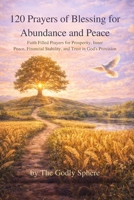 120 Prayers of Blessing for Abundance and Peace: Faith Filled Prayers for Prosperity, Inner Peace, Financial Stability, and Trust in God’s Provision (The Divine Prosperity Prayer Collection) B0GRZHHZRC Book Cover