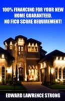 100% Financing For Your New Home Guaranteed. No FICO Score Requirement! 0971617910 Book Cover
