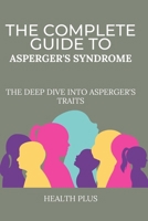 THE COMPLETE GUIDE TO ASPERGER'S SYNDROME: THE DEEP DIVE INTO ASPERGER'S TRAITS (Health and wellness series) B0CT2G6GVT Book Cover