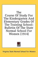 The Course Of Study For The Kindergarten And Elementary Grades Of The Training School: Bulletin Of The State Normal School For Women 0548890714 Book Cover