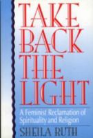 Take Back the Light: A Feminist Reclamation of Spirituality and Religion 0822630311 Book Cover