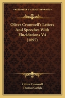 Oliver Cromwell's Letters and Speeches with Elucidations V4 Oliver Cromwell's Letters and Speeches with Elucidations V4 (1897) 1163908398 Book Cover