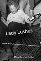 Lady Lushes: Gender, Alcoholism, and Medicine in Modern America 0813576989 Book Cover