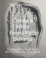 Create a White Forest Path Diorama: Transform This Book into Art with Cut Away Paper Templates (Easy 3D Paper Craft) 1798572052 Book Cover