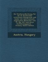 Die Strafproce�ordnung f�r die im Reichsrathe vertretenen K�nigreiche und L�nder der �sterreichisch-ungarischen Monarchie vom 23. Mai 1873 und deren Einf�hrungsgesetz. 1295567636 Book Cover