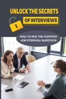 Unlock The Secrets Of Interviews: How To Ace The Common Job Interview Questions: Get Any Job You Want B09BGFB7X7 Book Cover