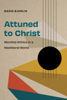 Attuned to Christ: Worship Ethics in a Neoliberal World B0HKCXD46R Book Cover