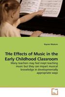 THe Effects of Music in the Early Childhood Classroom: Many teachers may feel inept teaching music but they can impart musical knowledge in developmentally appropriate ways 3639182588 Book Cover