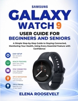 GALAXY WATCH 9 USER GUIDE FOR BEGINNERS AND SENIORS: A Simple Step-by-Step Guide to Staying Connected, Monitoring Your Health, and Using Every Essential Feature with Confidence B0HCBXV1BL Book Cover