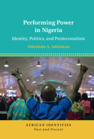 Performing Power in Nigeria: Identity, Politics, and Pentecostalism 1108831079 Book Cover