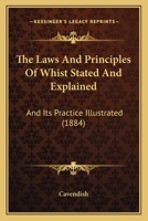 The Laws And Principles Of Whist Stated And Explained: And Its Practice Illustrated 1120896045 Book Cover