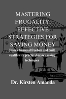 Mastering Frugality: Effective Strategies For Money Saving: Unlock Financial Freedom and Build Wealth with Practical Money Saving Techniques B0CTTC4VKW Book Cover