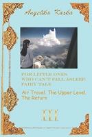 FOR LITTLE ONES WHO CAN'T FALL ASLEEP. FAIRY TALE: Book 3 Air Travel. The Upper Level. The Return B0FQHCMTBV Book Cover