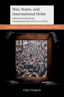 War, States, and International Order: Alberico Gentili and the Foundational Myth of the Laws of War 1009098012 Book Cover