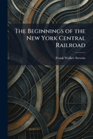 The Beginnings of the New York Central Railroad 1025298462 Book Cover