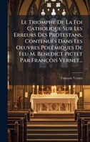 Le Triomphe De La Foi Catholique Sur Les Erreurs Des Protestans, Contenuës Dans Les Oeuvres PolÃ(c)miques De Feu M. Benedict Pictet Par François Vernet... (French Edition) 1024632342 Book Cover