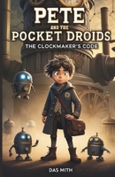 Pete and the Pocket Droids: The Clockmaker’s Code.: Book 1 B0DS8GGTXG Book Cover