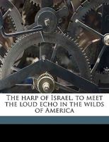 The harp of Israel, to meet the loud echo in the wilds of America 1275702422 Book Cover