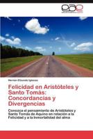 Felicidad en Aristóteles y Santo Tomás: Concordancias y Divergencias: Conozca el pensamiento de Aristóteles y Santo Tomás de Aquino en relación a la ... a la Inmortalidad del alma 3847357530 Book Cover
