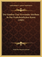 Der Nimbus Und Verwandte Attribute In Der Fruhchristlichen Kunst (1905) 1160440352 Book Cover