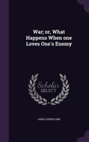 War; Or, What Happens When One Loves One's Enemy 1015326110 Book Cover