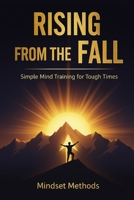 Rising from the Fall: Simple Mind Training for Tough Times B0FVBGW2K6 Book Cover