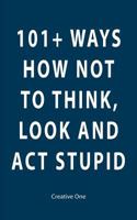 101+ Ways How Not To Think, Look and Act Stupid 148002483X Book Cover