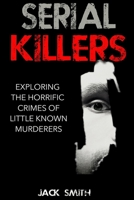 Serial Killers: Exploring the Horrific Crimes of Little Known Murderers 1517040043 Book Cover