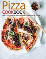 Pizza Cookbook: Unlocking the Secrets to World Class Pies at Home B08RTRHC9X Book Cover