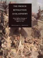 The French Revolution as Blasphemy: Johan Zoffany's Paintings of the Massacre at Paris, August 10, 1792 (California Studies in the History of Art Discovery Series) 0520211960 Book Cover