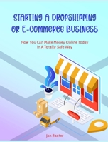 Starting a Dropshipping or ECommerce Business: How You Can Make Money Online Today In A Totally Safe Way 1803571241 Book Cover