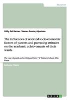 The Influences of Selected Socio-Economic Factors of Parents and Parenting Attitudes on the Academic Achievements of Their Wards 3656347832 Book Cover