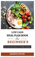 LOW CARB MEAL PLAN BOOK FOR BEGINNERS: Easy steps and recipes to a heathy meal plan B0C9S5HG4W Book Cover