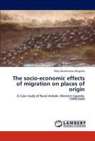 The socio-economic effects of migration on places of origin: A Case study of Rural Ankole, Western Uganda. 1999/2000 3847329529 Book Cover