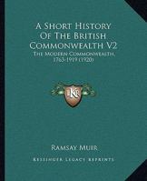 A Short History Of The British Commonwealth V2: The Modern Commonwealth, 1763-1919 0548798672 Book Cover