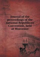 Journal of the Proceedings of the National Republican Convention, Held at Worcester 5518919077 Book Cover