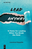 Lead Anyway: 10 Rules for Leading When You Break the Mold 3112229533 Book Cover