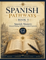 Spanish Pathways: Book 5: Spanish Mastery: Advanced Reading, Writing & Confident Expression — C2 Level (Spanish Pathways: A Complete Five-Book Spanish Language Learning Series) B0HFYCRNVV Book Cover