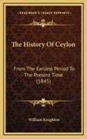The History of Ceylon from the Earliest Period to the Present Time: With an Appendix, Containing an Account of Its Present Condition 1241452520 Book Cover